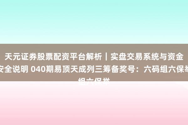 天元证券股票配资平台解析｜实盘交易系统与资金安全说明 040期易顶天成列三筹备奖号：六码组六保举