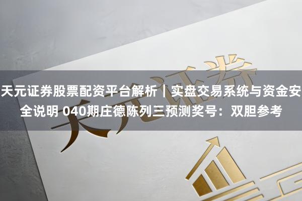 天元证券股票配资平台解析｜实盘交易系统与资金安全说明 040期庄德陈列三预测奖号：双胆参考