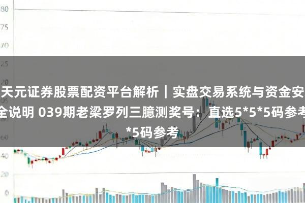 天元证券股票配资平台解析｜实盘交易系统与资金安全说明 039期老梁罗列三臆测奖号：直选5*5*5码参考