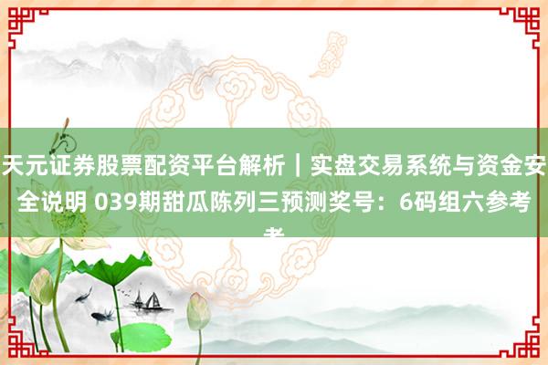 天元证券股票配资平台解析｜实盘交易系统与资金安全说明 039期甜瓜陈列三预测奖号：6码组六参考