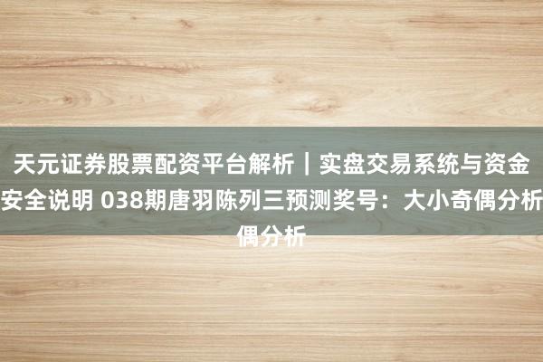 天元证券股票配资平台解析｜实盘交易系统与资金安全说明 038期唐羽陈列三预测奖号：大小奇偶分析