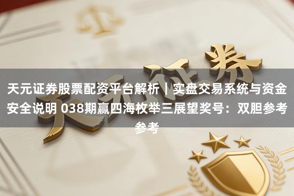 天元证券股票配资平台解析｜实盘交易系统与资金安全说明 038期赢四海枚举三展望奖号：双胆参考