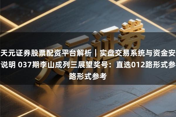 天元证券股票配资平台解析｜实盘交易系统与资金安全说明 037期李山成列三展望奖号：直选012路形式参考