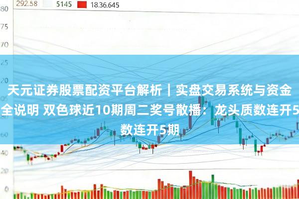 天元证券股票配资平台解析｜实盘交易系统与资金安全说明 双色球近10期周二奖号散播：龙头质数连开5期