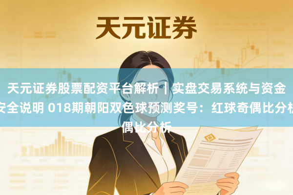 天元证券股票配资平台解析｜实盘交易系统与资金安全说明 018期朝阳双色球预测奖号：红球奇偶比分析
