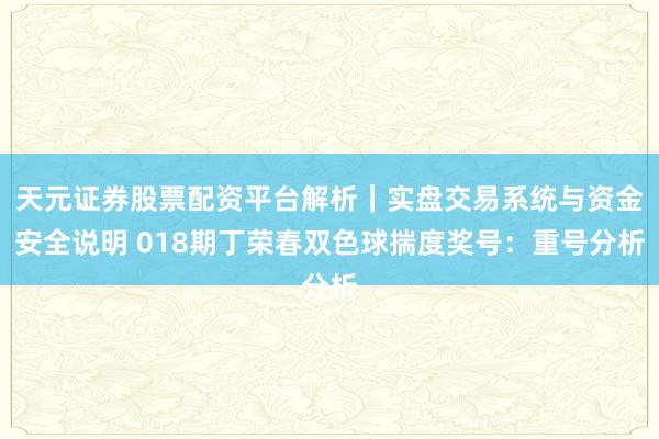 天元证券股票配资平台解析｜实盘交易系统与资金安全说明 018期丁荣春双色球揣度奖号：重号分析