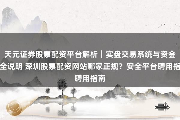 天元证券股票配资平台解析｜实盘交易系统与资金安全说明 深圳股票配资网站哪家正规？安全平台聘用指南