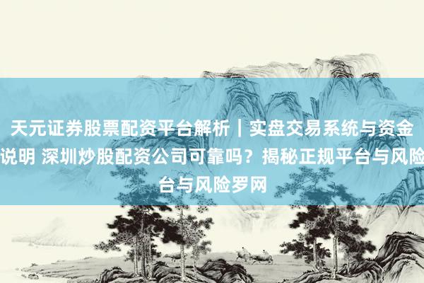 天元证券股票配资平台解析｜实盘交易系统与资金安全说明 深圳炒股配资公司可靠吗？揭秘正规平台与风险罗网