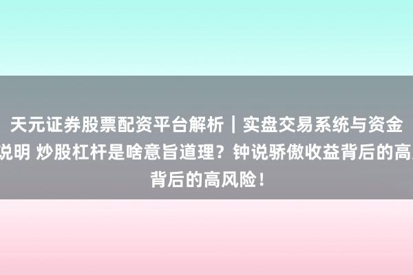 天元证券股票配资平台解析｜实盘交易系统与资金安全说明 炒股杠杆是啥意旨道理？钟说骄傲收益背后的高风险！